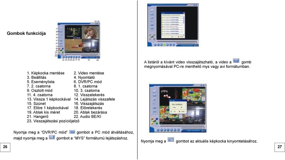 Hangerő 22. Audio BE/KI 23. Visszajátszási pozíciójelző A listáról a kívánt video visszajátszható, a video a gomb megnyomásával PC-re menthető mys vagy avi formátumban.