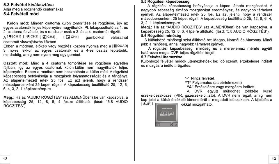 Ebben a módban, élőkép vagy rögzítés közben nyomja meg a 3 mp-re, ekkor az egyes csatornák és a 4-es osztás léptetődik, mindaddig, amíg nem nyom meg egy gombot.