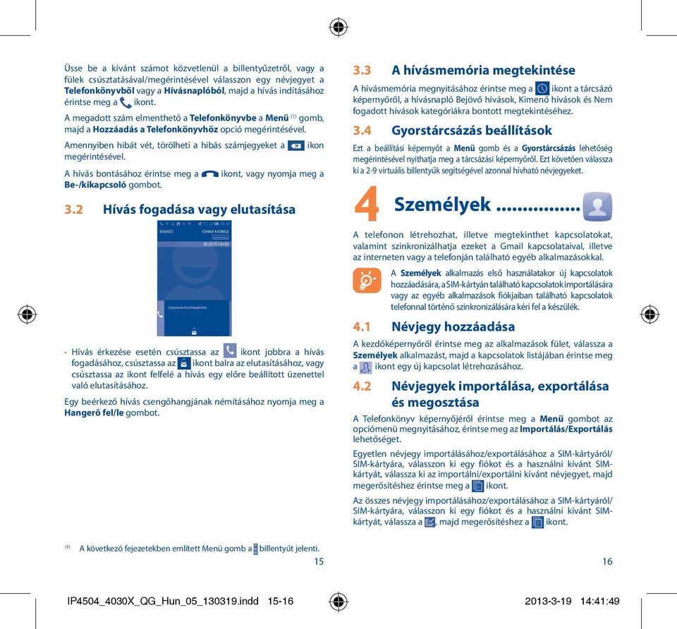 Amennyiben hibát vét, törölheti a hibás számjegyeket a ikon megérintésével. A hívás bontásához érintse meg a ikont, vagy nyomja meg a Be-/kikapcsoló gombot. 3.