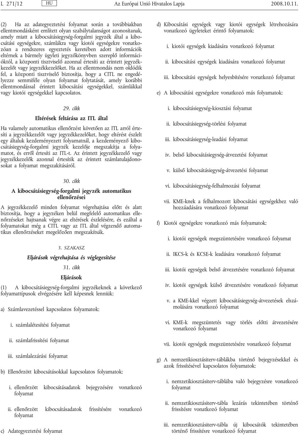 egységekre, számlákra vagy kiotói egységekre vonatkozóan a rendszeres egyeztetés keretében adott információk eltérnek a bármely ügyleti jegyzőkönyvben szereplő információktól, a központi tisztviselő