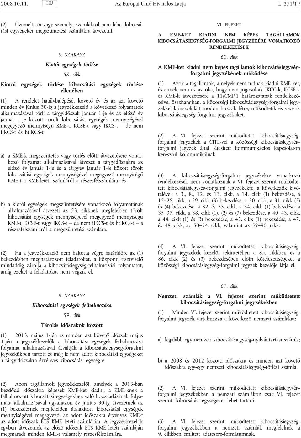 alkalmazásával törli a tárgyidőszak január 1-je és az előző év január 1-je között törölt kibocsátási egységek mennyiségével megegyező mennyiségű KME-t, KCSE-t vagy IKCS-t de nem iikcs-t és htikcs-t: