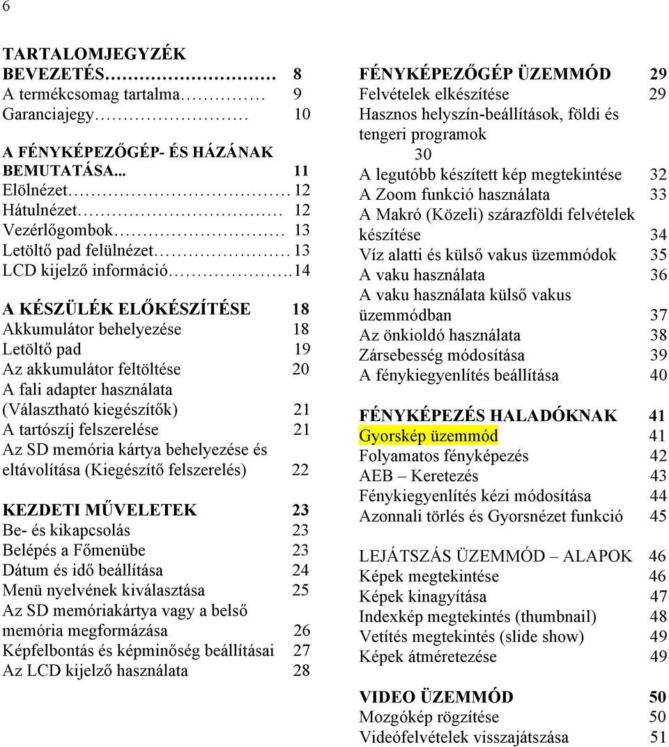 14 A KÉSZÜLÉK ELŐKÉSZÍTÉSE 18 Akkumulátor behelyezése 18 Letöltő pad 19 Az akkumulátor feltöltése 20 A fali adapter használata (Választható kiegészítők) 21 A tartószíj felszerelése 21 Az SD memória