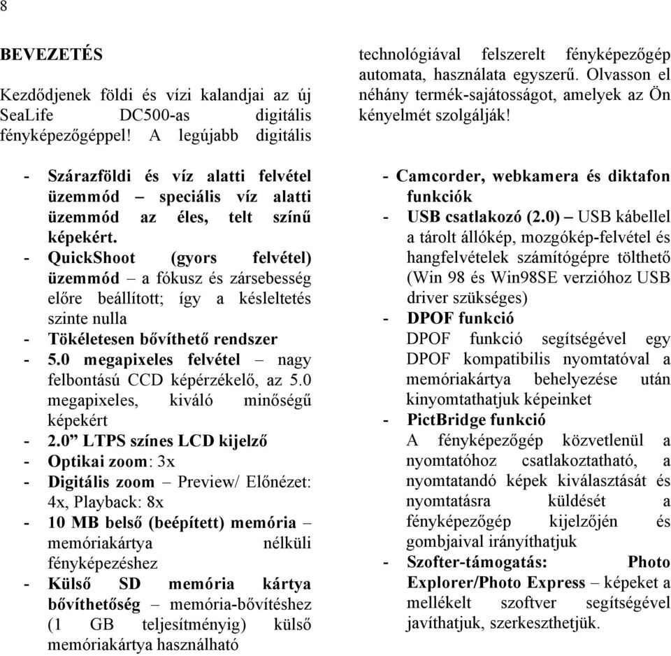 - QuickShoot (gyors felvétel) üzemmód a fókusz és zársebesség előre beállított; így a késleltetés szinte nulla - Tökéletesen bővíthető rendszer - 5.