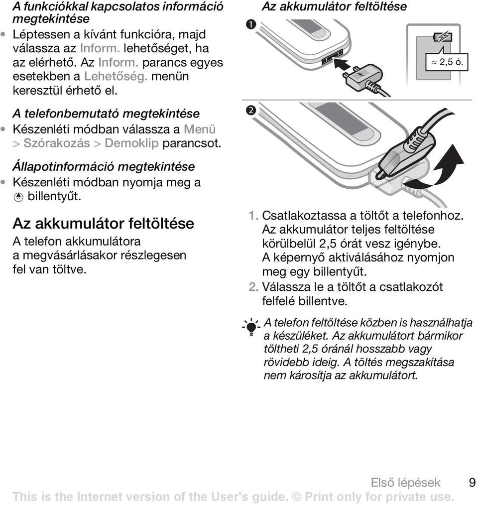 Állapotinformáció megtekintése Készenléti módban nyomja meg a billentyűt. Az akkumulátor feltöltése A telefon akkumulátora a megvásárlásakor részlegesen fel van töltve. 1.