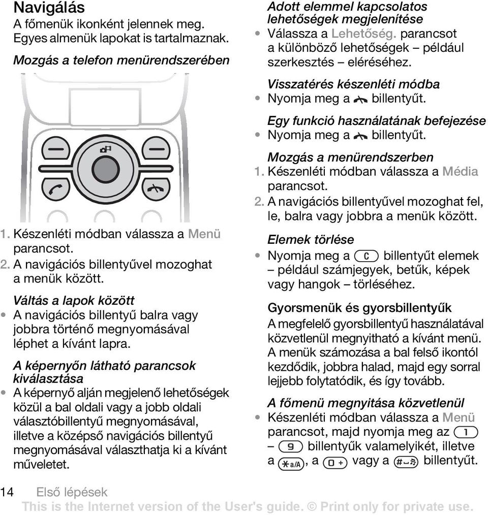 A képernyőn látható parancsok kiválasztása A képernyő alján megjelenő lehetőségek közül a bal oldali vagy a jobb oldali választóbillentyű megnyomásával, illetve a középső navigációs billentyű