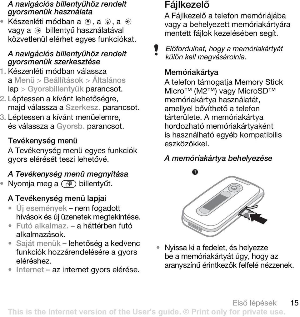 Léptessen a kívánt lehetőségre, majd válassza a Szerkesz. 3. Léptessen a kívánt menüelemre, és válassza a Gyorsb. Tevékenység menü A Tevékenység menü egyes funkciók gyors elérését teszi lehetővé.