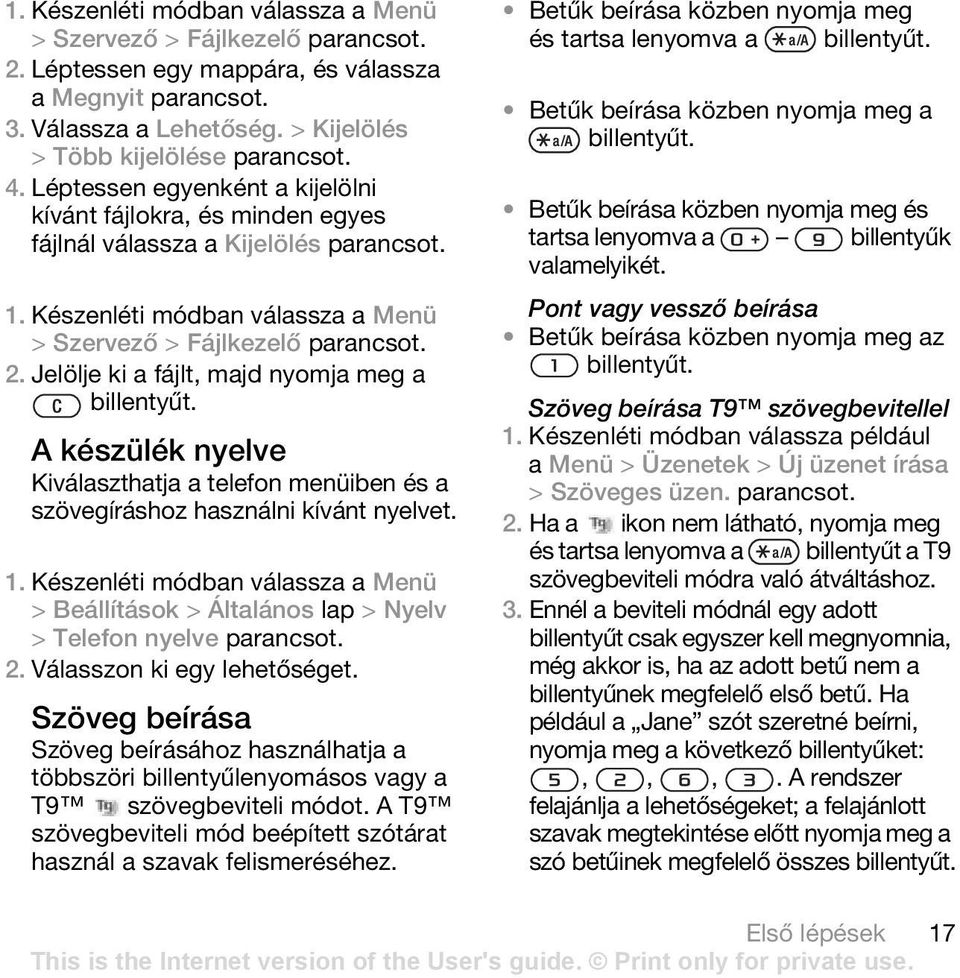 A készülék nyelve Kiválaszthatja a telefon menüiben és a szövegíráshoz használni kívánt nyelvet. > Beállítások > Általános lap > Nyelv > Telefon nyelve 2. Válasszon ki egy lehetőséget.