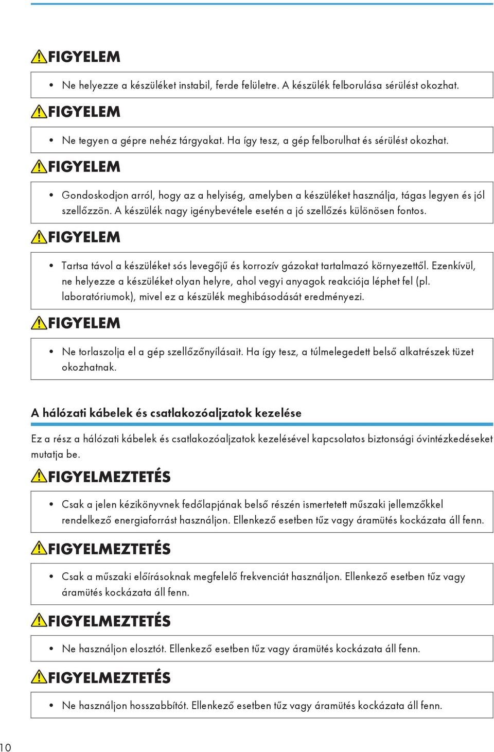 Tartsa távol a készüléket sós levegőjű és korrozív gázokat tartalmazó környezettől. Ezenkívül, ne helyezze a készüléket olyan helyre, ahol vegyi anyagok reakciója léphet fel (pl.