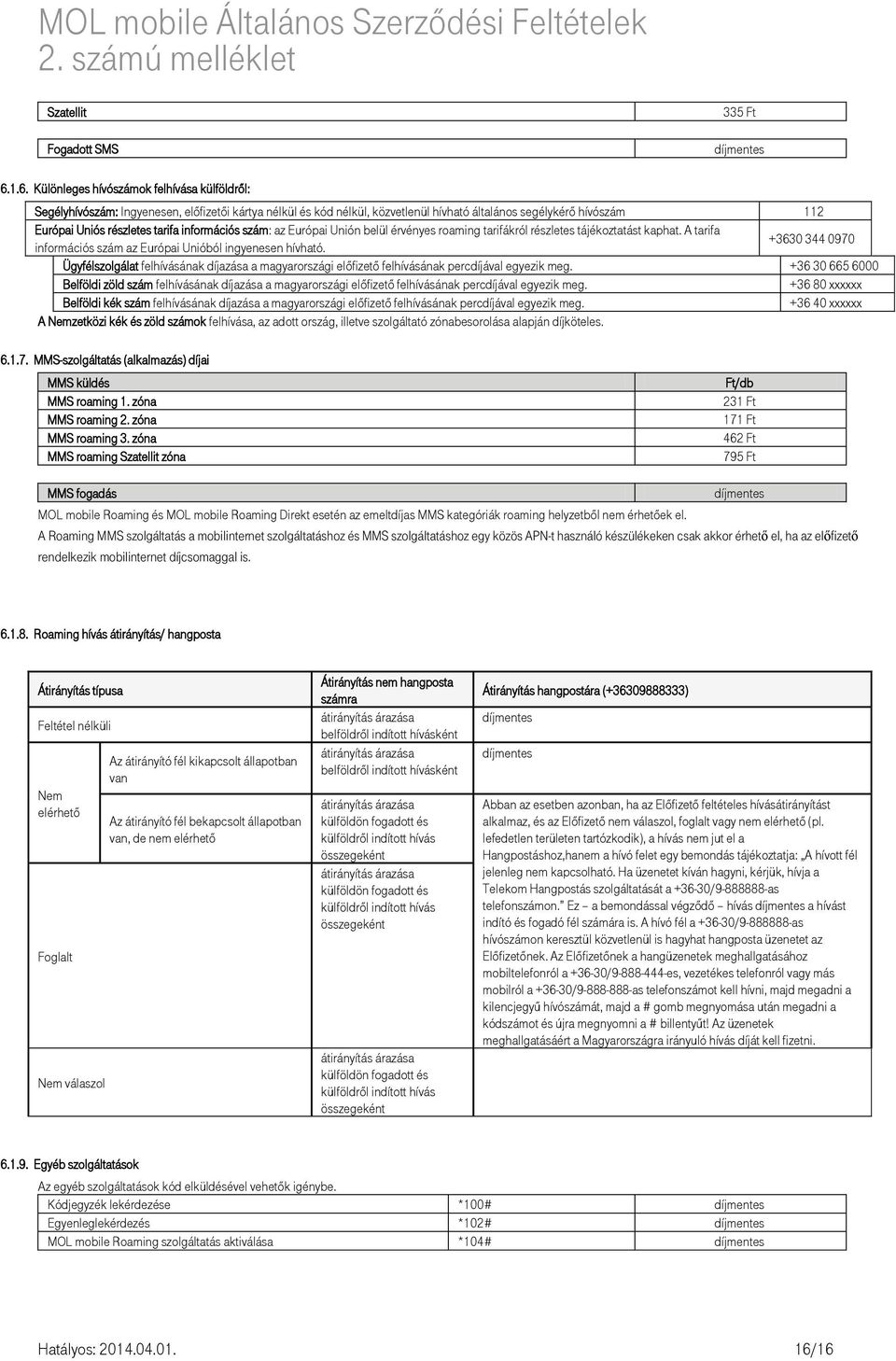 tarifa információs szám: az Európai Unión belül érvényes roaming tarifákról részletes tájékoztatást kaphat. A tarifa információs szám az Európai Unióból ingyenesen hívható.