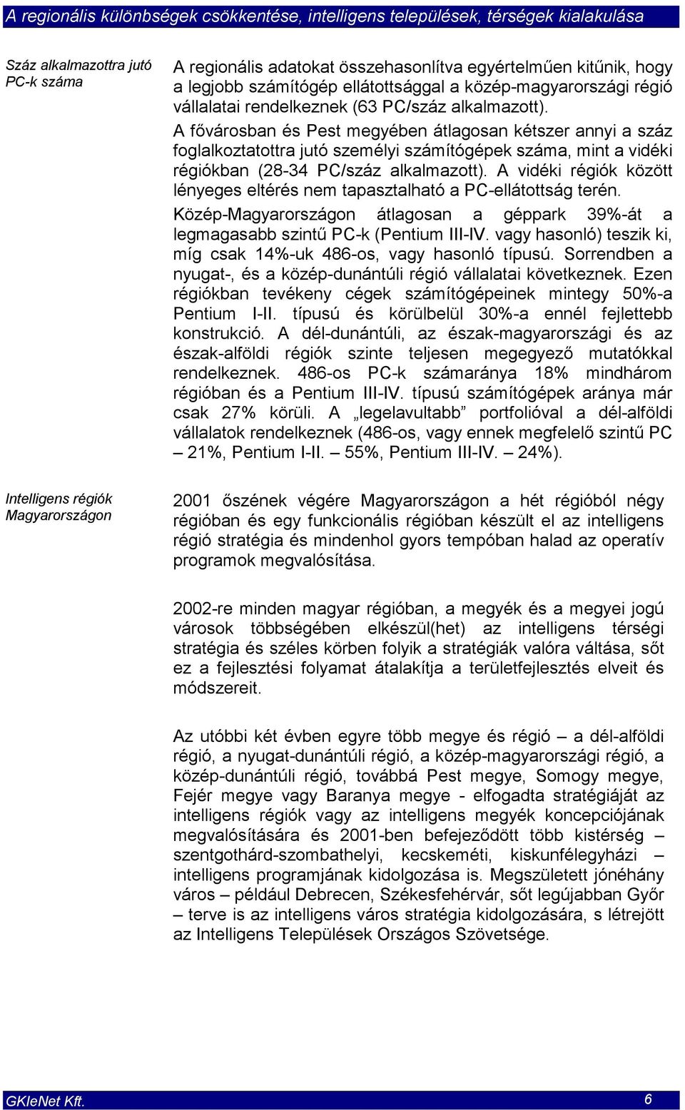 A vidéki régiók között lényeges eltérés nem tapasztalható a PC-ellátottság terén. Közép-Magyarországon átlagosan a géppark 39%-át a legmagasabb szintű PC-k (Pentium III-IV.