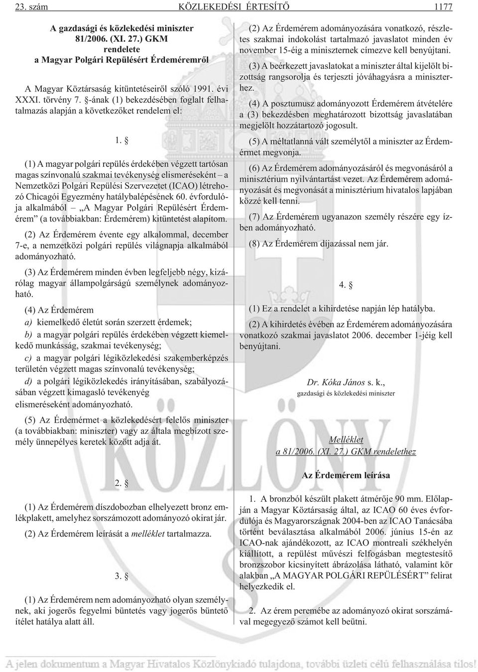 (1) A magyar polgári repülés érdekében végzett tartósan magas színvonalú szakmai tevékenység elismeréseként a Nemzetközi Polgári Repülési Szervezetet (ICAO) létrehozó Chicagói Egyezmény