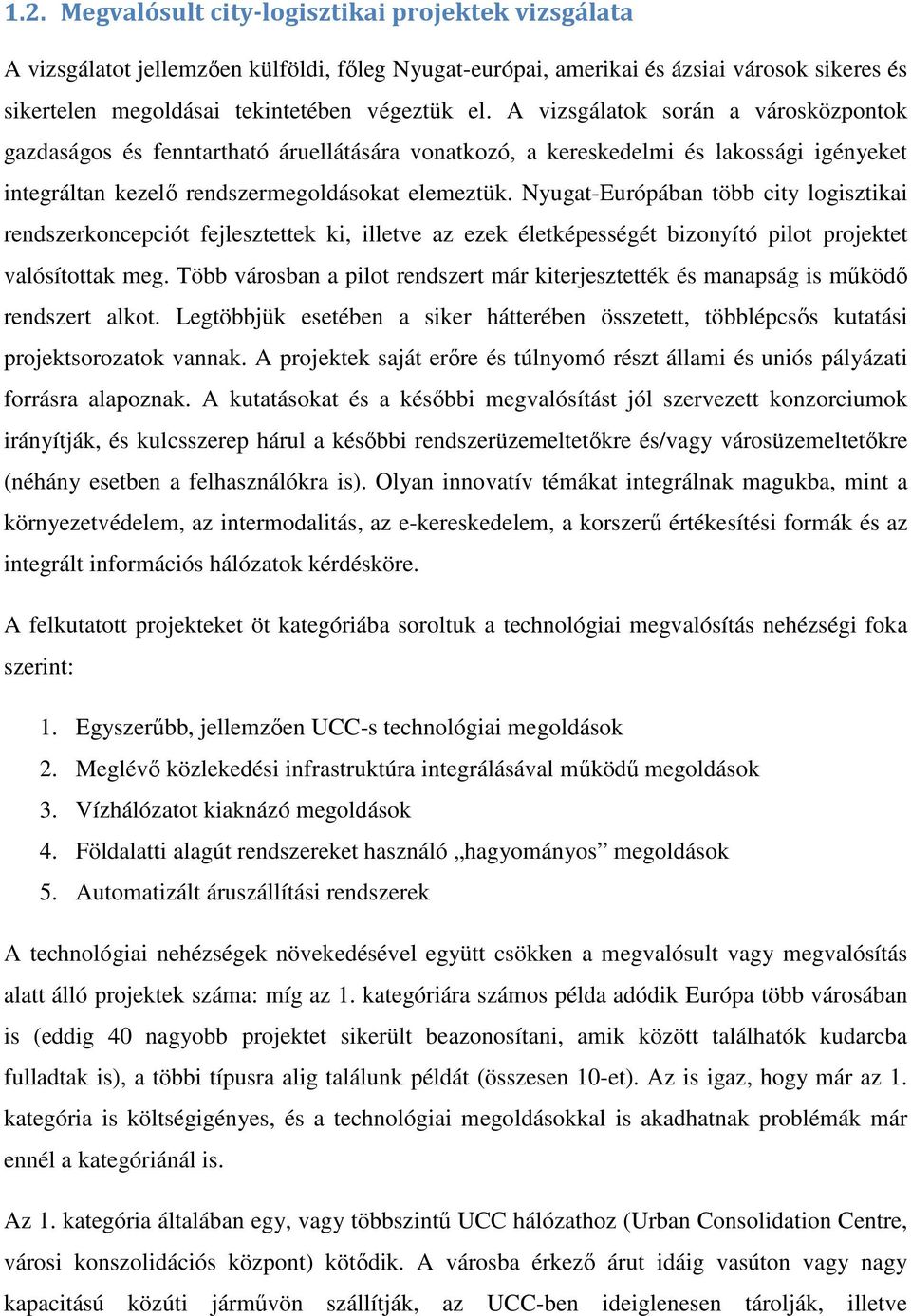 Nyugat-Európában több city logisztikai rendszerkoncepciót fejlesztettek ki, illetve az ezek életképességét bizonyító pilot projektet valósítottak meg.