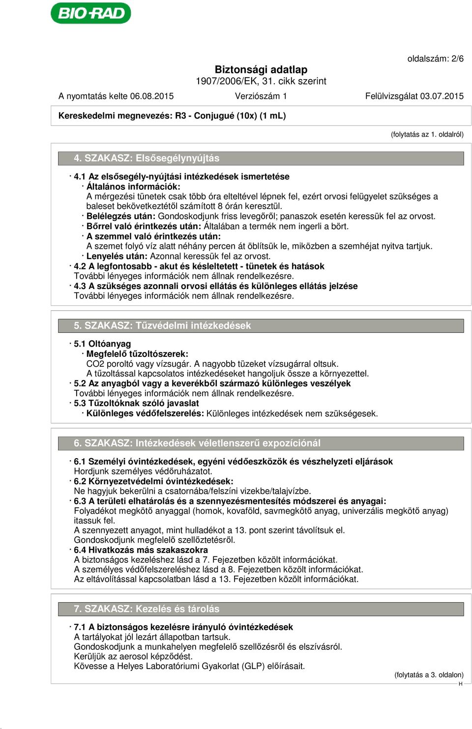 8 órán keresztül. Belélegzés után: Gondoskodjunk friss levegőről; panaszok esetén keressük fel az orvost. Bőrrel való érintkezés után: Általában a termék nem ingerli a bört.