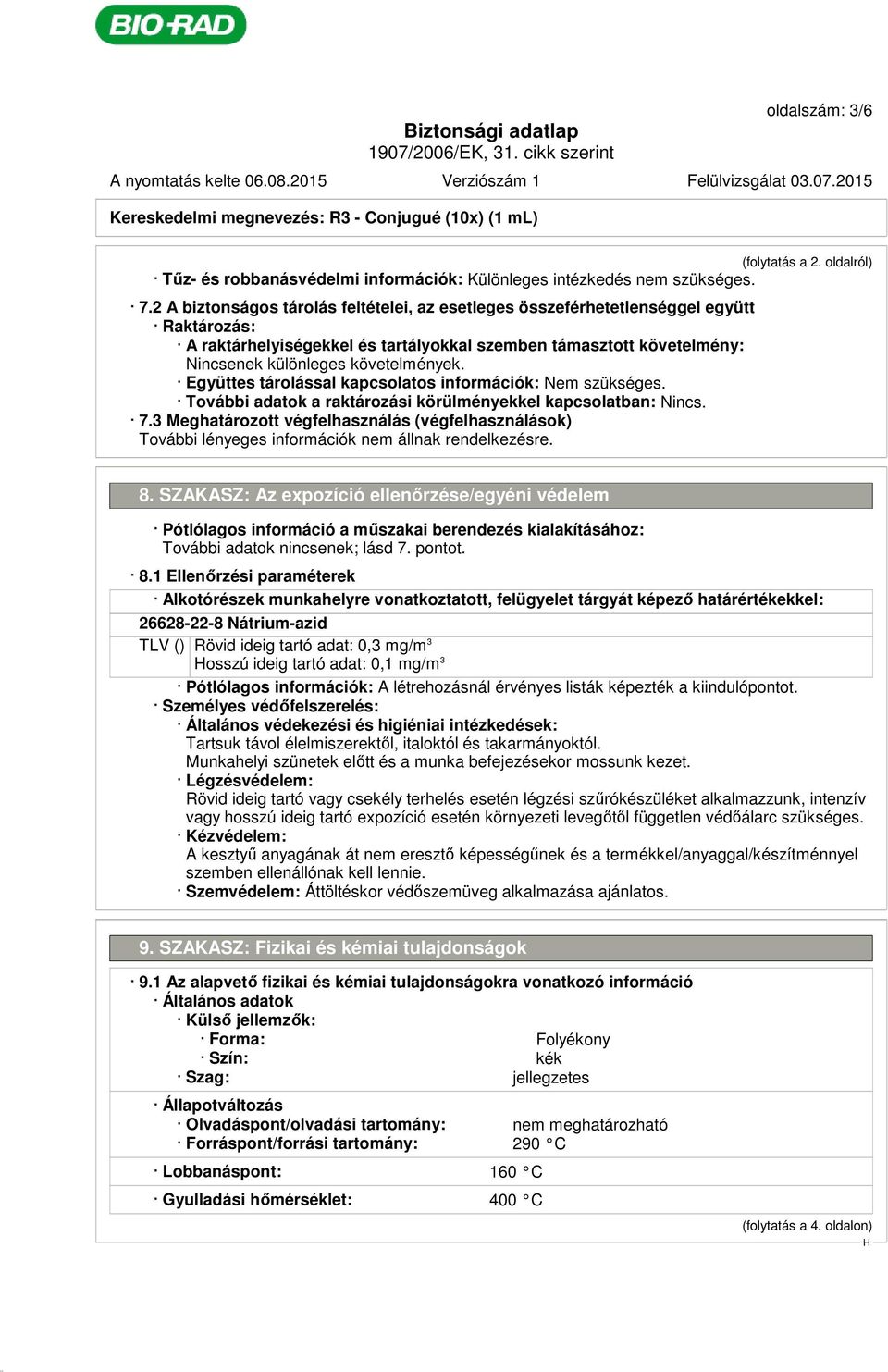 Együttes tárolással kapcsolatos információk: Nem szükséges. További adatok a raktározási körülményekkel kapcsolatban: Nincs. 7.3 Meghatározott végfelhasználás (végfelhasználások) 8.