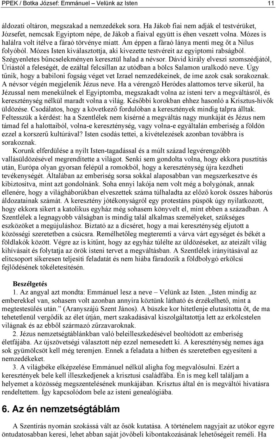 Ám éppen a fáraó lánya menti meg őt a Nílus folyóból. Mózes Isten kiválasztottja, aki kivezette testvéreit az egyiptomi rabságból. Szégyenletes bűncselekményen keresztül halad a névsor.