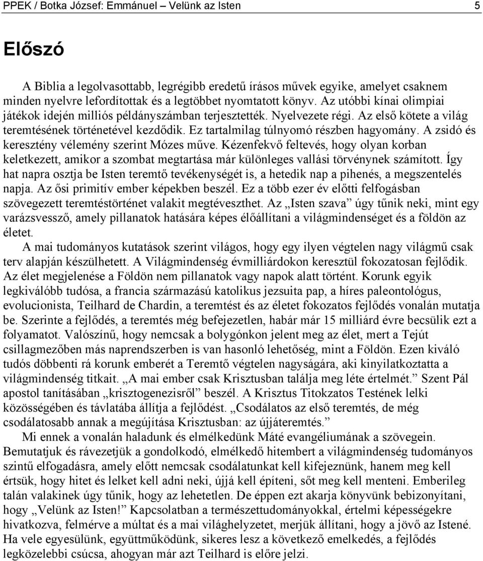 A zsidó és keresztény vélemény szerint Mózes műve. Kézenfekvő feltevés, hogy olyan korban keletkezett, amikor a szombat megtartása már különleges vallási törvénynek számított.