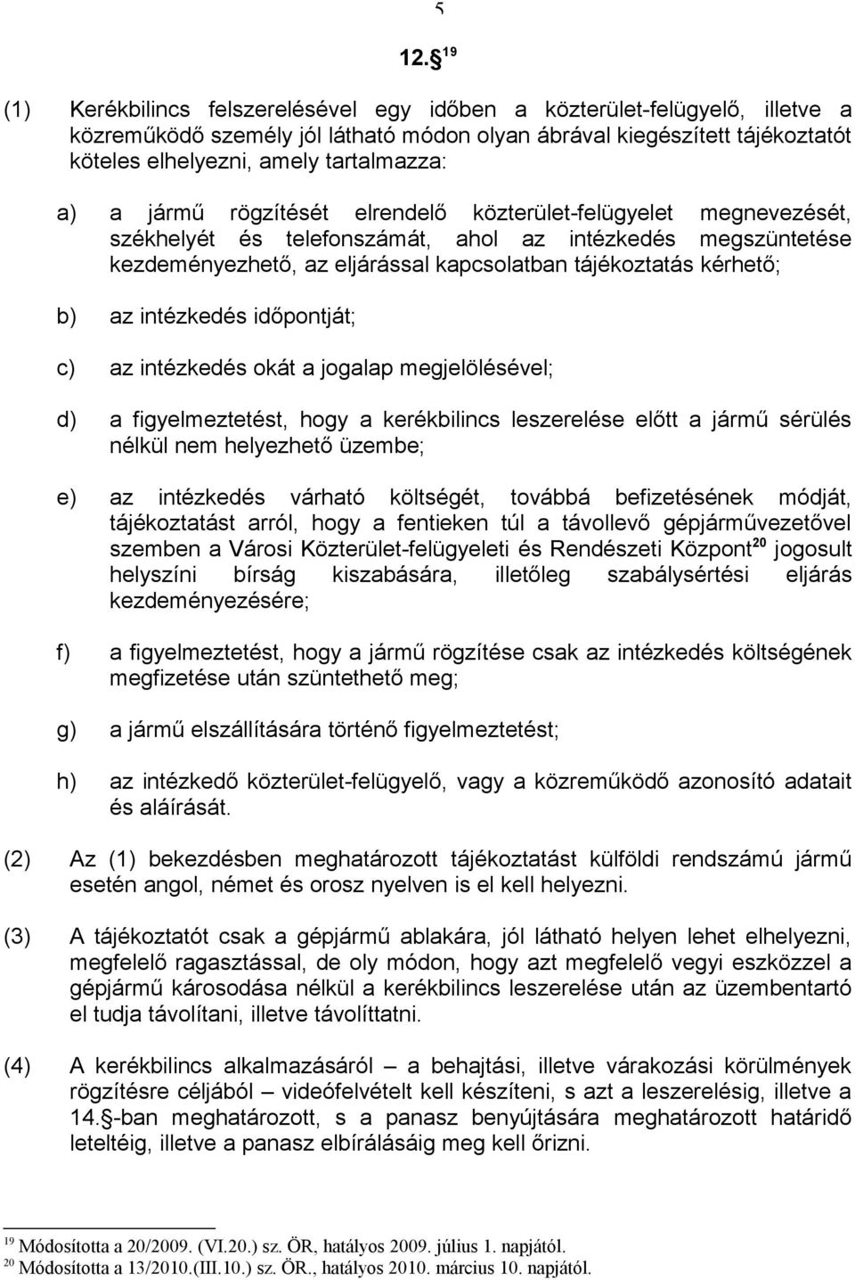 kérhető; b) az intézkedés időpontját; c) az intézkedés okát a jogalap megjelölésével; d) a figyelmeztetést, hogy a kerékbilincs leszerelése előtt a jármű sérülés nélkül nem helyezhető üzembe; e) az