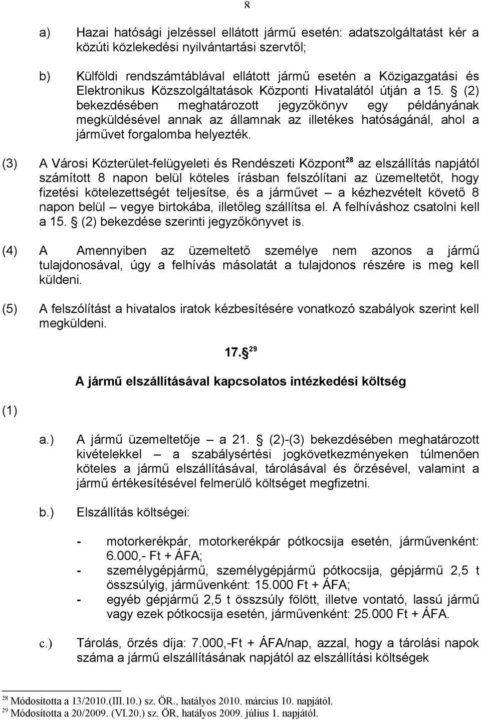 (2) bekezdésében meghatározott jegyzőkönyv egy példányának megküldésével annak az államnak az illetékes hatóságánál, ahol a járművet forgalomba helyezték.