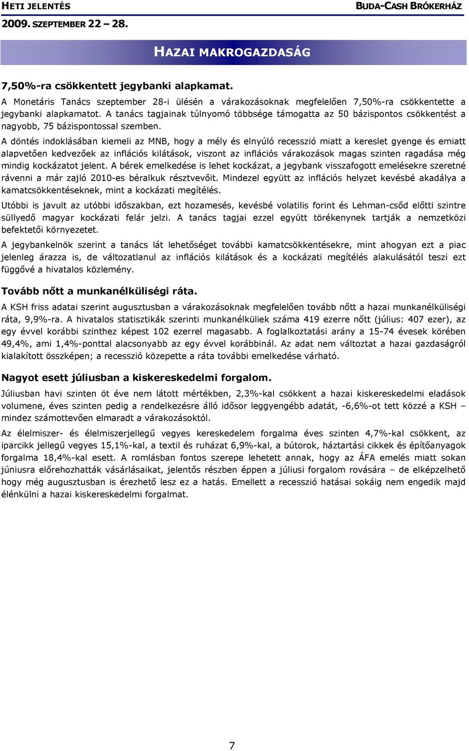 A döntés indoklásában kiemeli az MNB, hogy a mély és elnyúló recesszió miatt a kereslet gyenge és emiatt alapvetően kedvezőek az inflációs kilátások, viszont az inflációs várakozások magas szinten