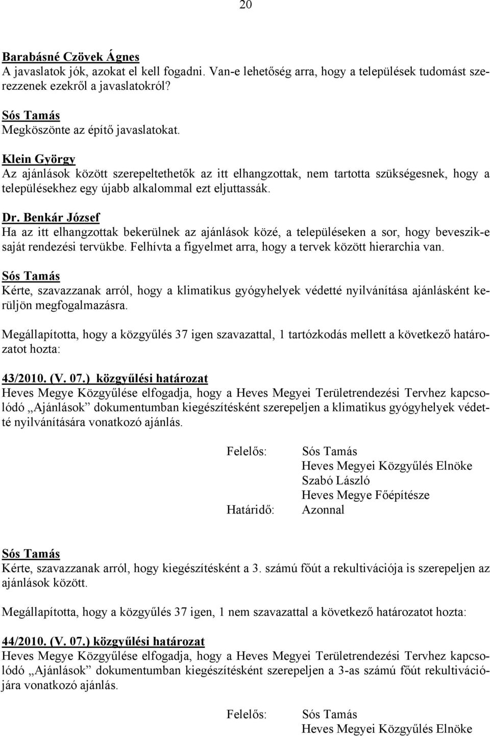 Benkár József Ha az itt elhangzottak bekerülnek az ajánlások közé, a településeken a sor, hogy beveszik-e saját rendezési tervükbe. Felhívta a figyelmet arra, hogy a tervek között hierarchia van.