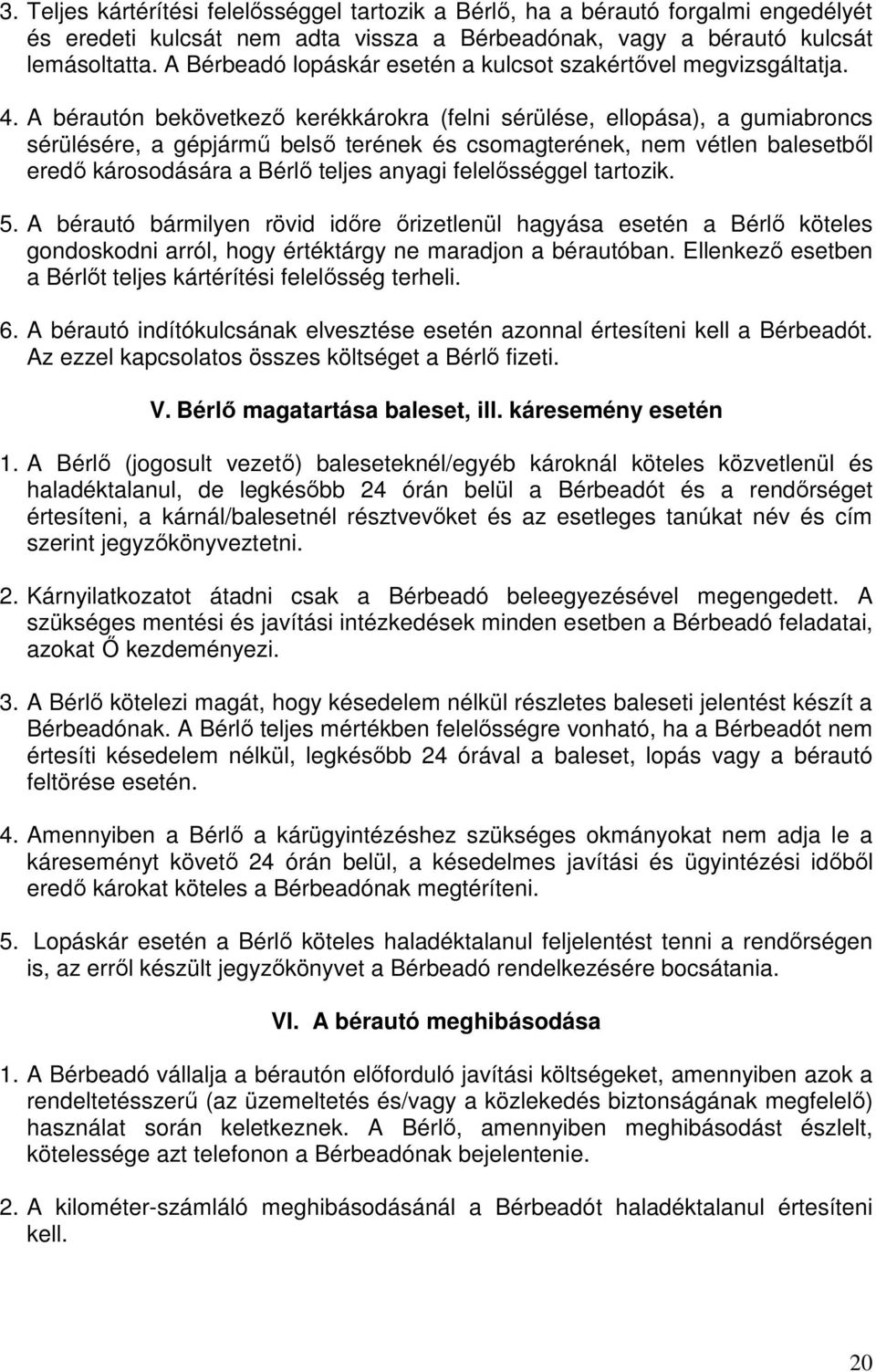 A bérautón bekövetkező kerékkárokra (felni sérülése, ellopása), a gumiabroncs sérülésére, a gépjármű belső terének és csomagterének, nem vétlen balesetből eredő károsodására a Bérlő teljes anyagi