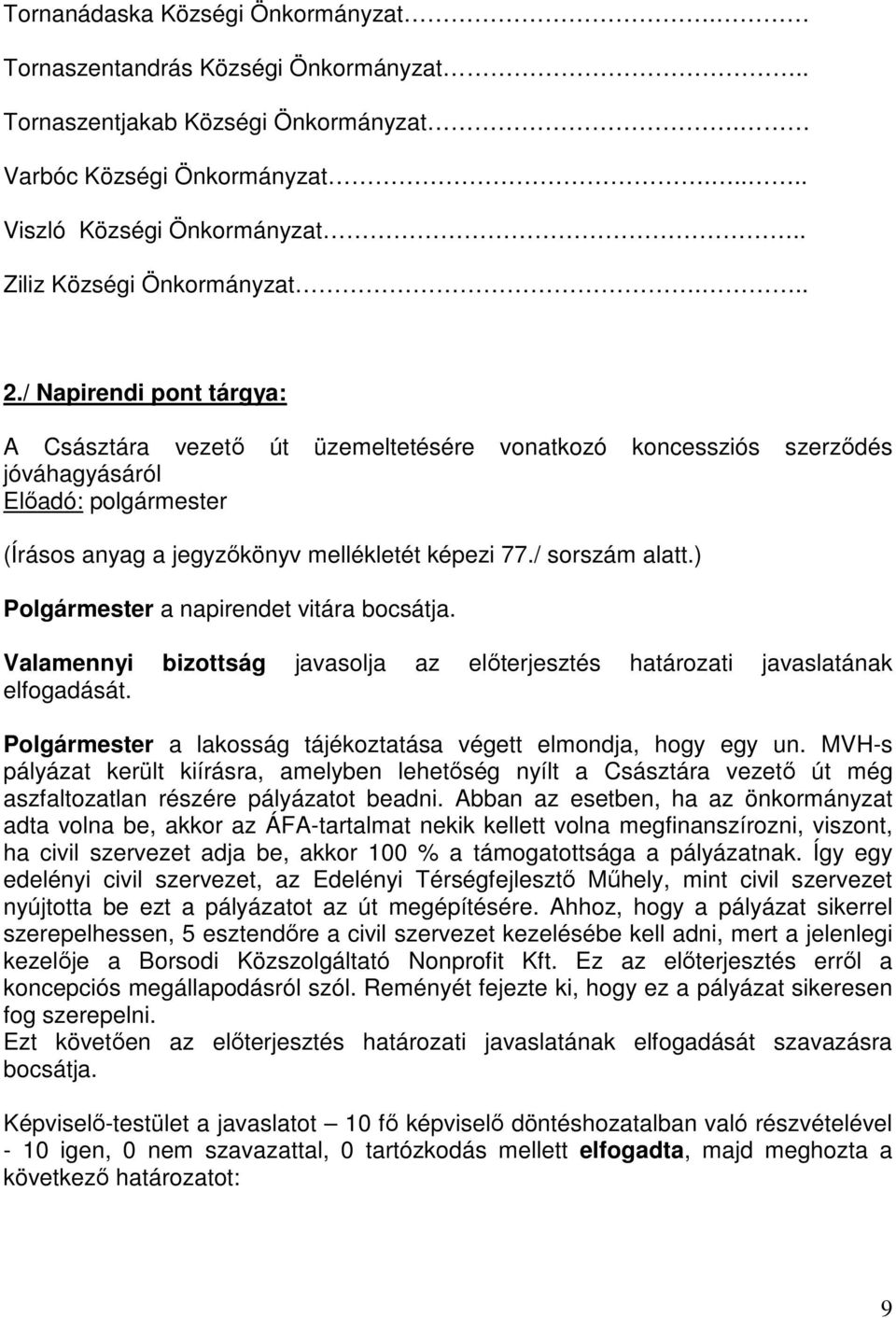 / sorszám alatt.) Polgármester a napirendet vitára bocsátja. Valamennyi bizottság javasolja az előterjesztés határozati javaslatának elfogadását.