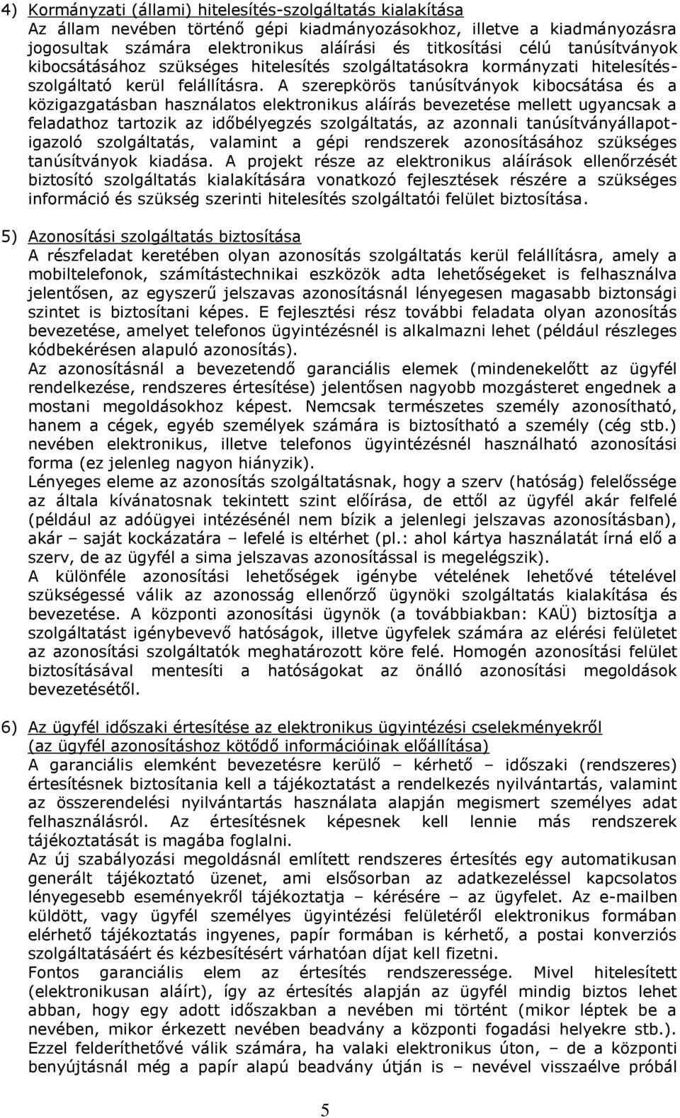 A szerepkörös tanúsítványok kibocsátása és a közigazgatásban használatos elektronikus aláírás bevezetése mellett ugyancsak a feladathoz tartozik az időbélyegzés szolgáltatás, az azonnali