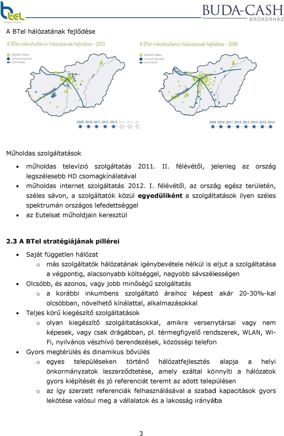 félévétől,, az ország egész területén, széles sávon, a szolgáltatók közül egyedüliként a szolgáltatások ilyen széless spektrumán országos lefedettséggel az Eutelsat műholdjain keresztül 2.