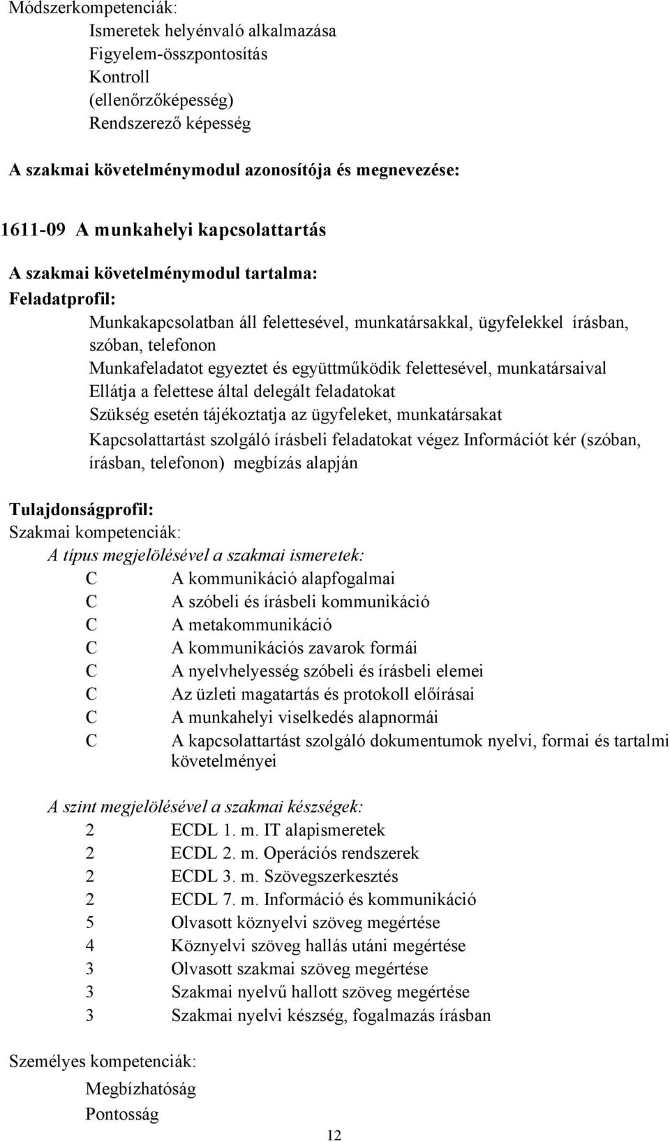 munkatársaival Ellátja a felettese által delegált feladatokat Szükség esetén tájékoztatja az ügyfeleket, munkatársakat Kapcsolattartást szolgáló írásbeli feladatokat végez Információt kér (szóban,