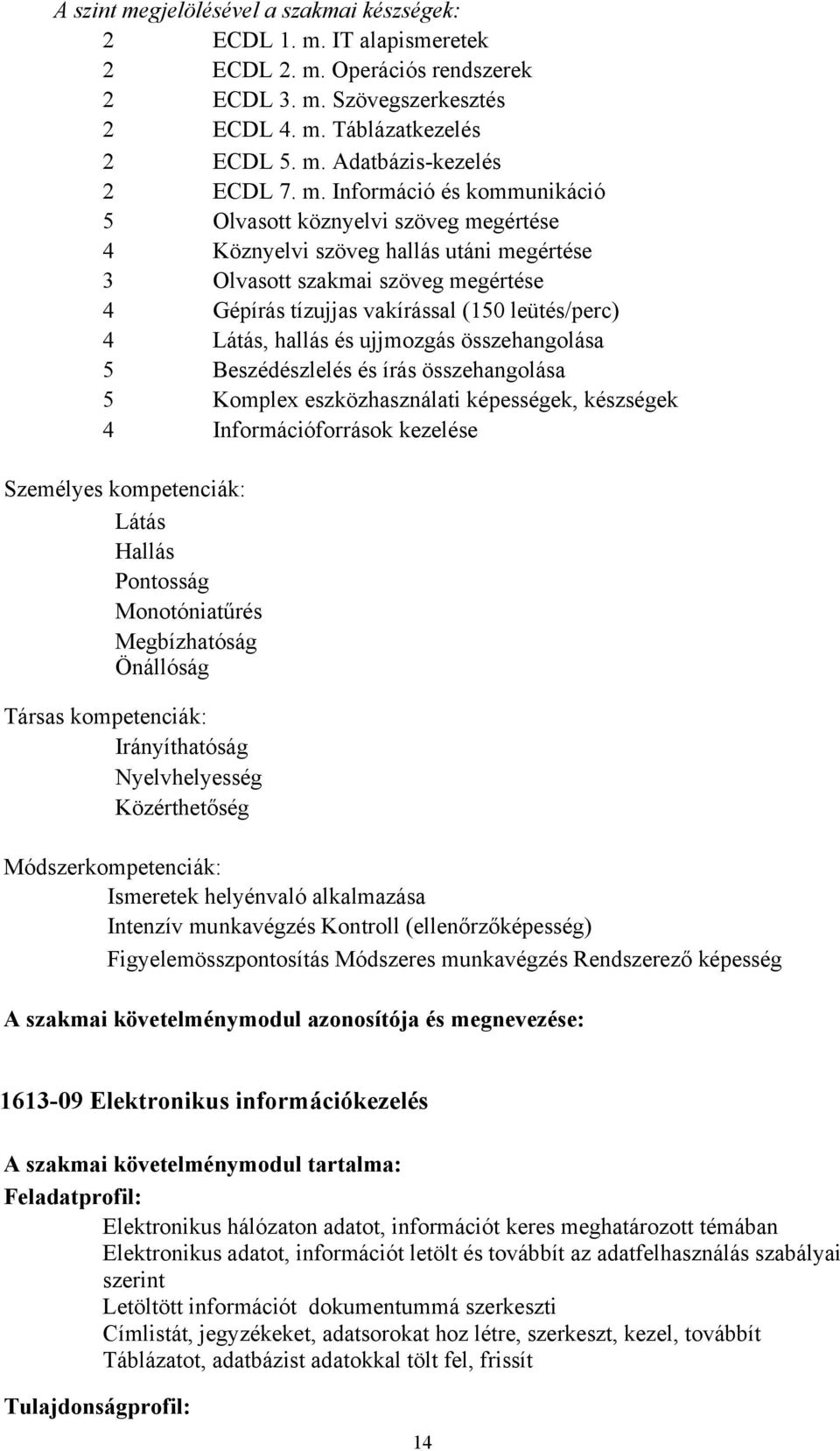 Látás, hallás és ujjmozgás összehangolása 5 Beszédészlelés és írás összehangolása 5 Komplex eszközhasználati képességek, készségek 4 Információforrások kezelése Személyes kompetenciák: Látás Hallás