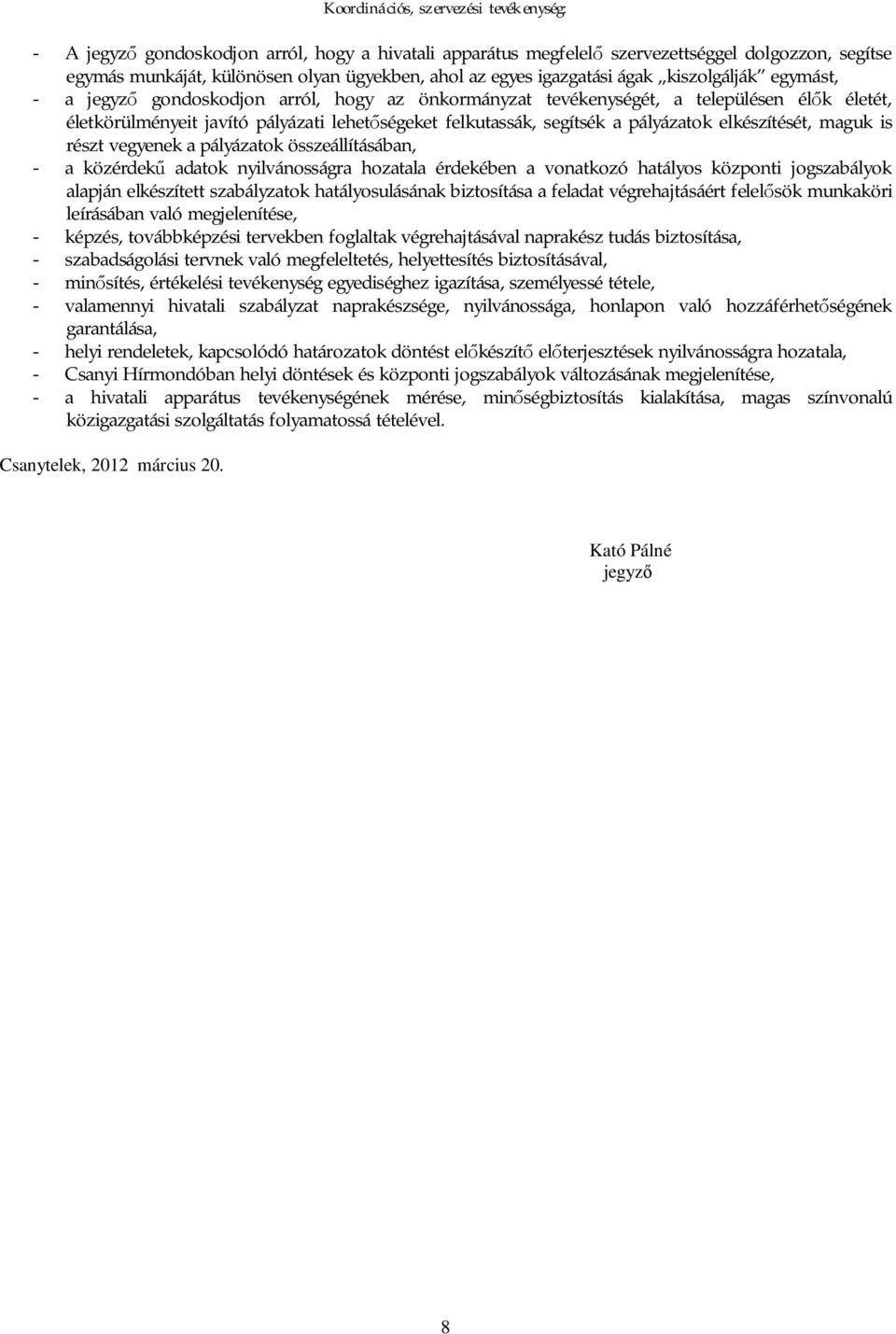 segítsék a pályázatok elkészítését, maguk is részt vegyenek a pályázatok összeállításában, - a közérdek adatok nyilvánosságra hozatala érdekében a vonatkozó hatályos központi jogszabályok alapján