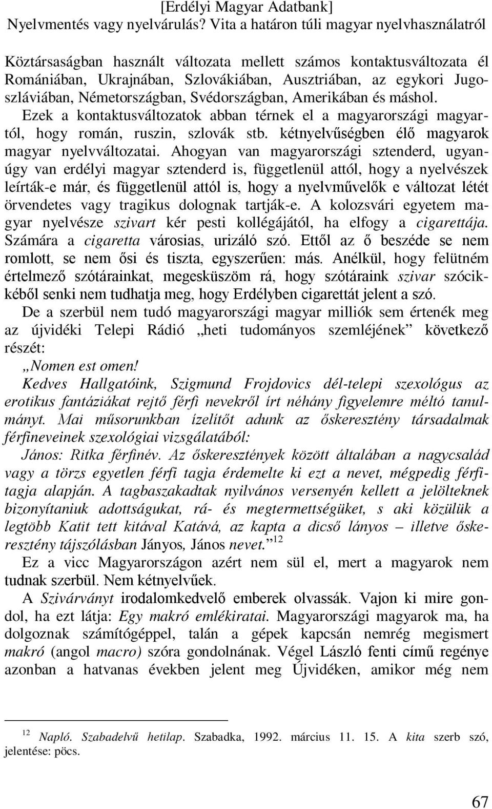 Ahogyan van magyarországi sztenderd, ugyanúgy van erdélyi magyar sztenderd is, függetlenül attól, hogy a nyelvészek leírták-e már, és függetlenül attól is, hogy a nyelvművelők e változat létét