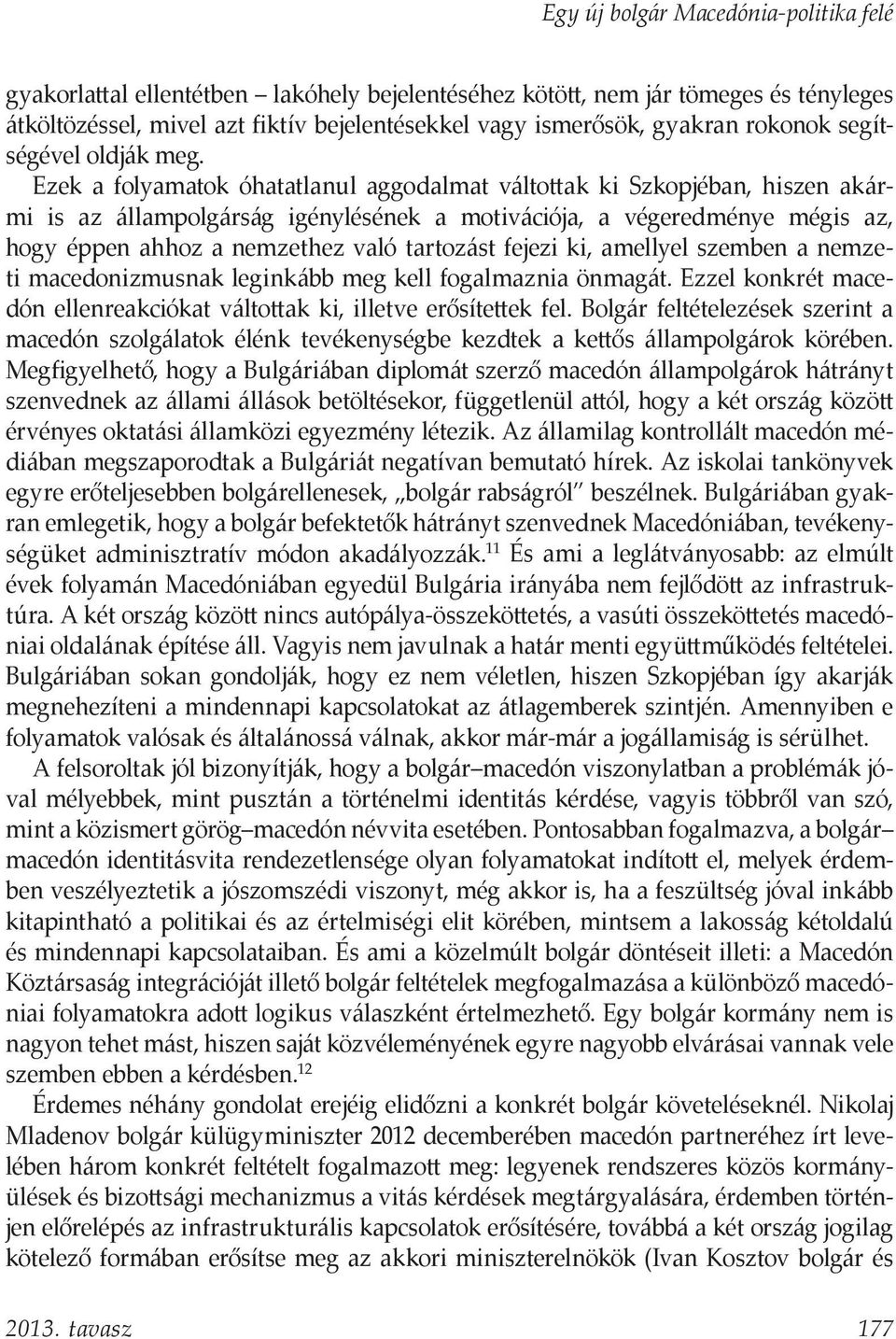 fejezi ki, amellyel szemben a nemzeti macedonizmusnak leginkább meg kell fogalmaznia önmagát. Ezzel konkrét macedón ellenreakciókat váltottak ki, illetve erősítettek fel.