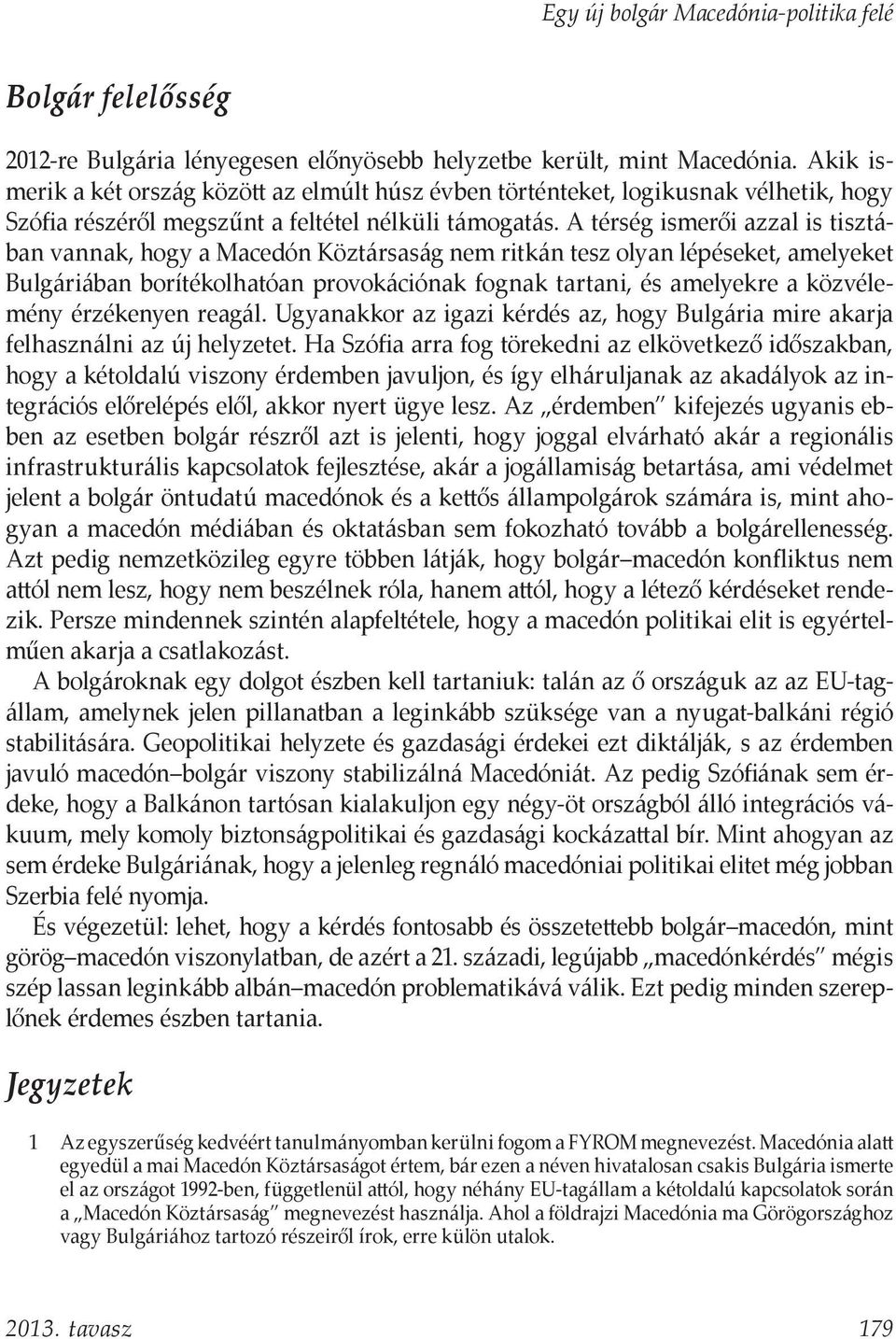 A térség ismerői azzal is tisztában vannak, hogy a Macedón Köztársaság nem ritkán tesz olyan lépéseket, amelyeket Bulgáriában borítékolhatóan provokációnak fognak tartani, és amelyekre a közvélemény