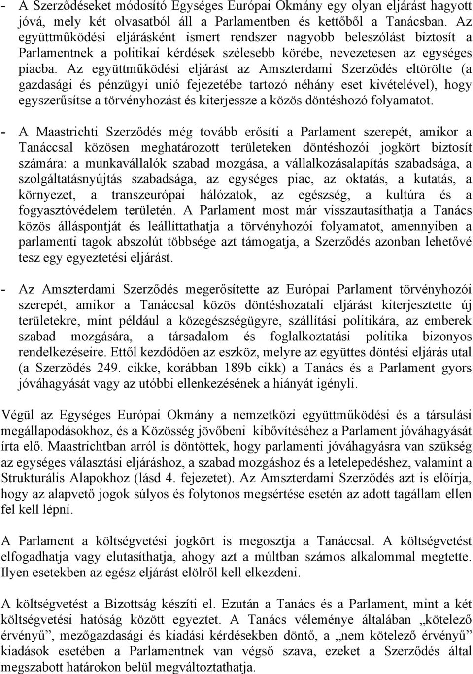 Az együttműködési eljárást az Amszterdami Szerződés eltörölte (a gazdasági és pénzügyi unió fejezetébe tartozó néhány eset kivételével), hogy egyszerűsítse a törvényhozást és kiterjessze a közös