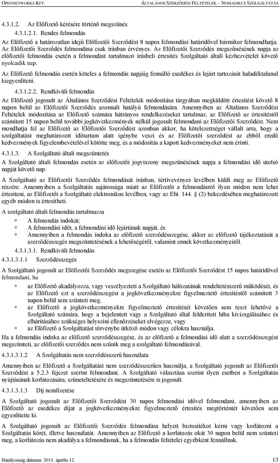 Az Előfizetői Szerződés megszűnésének napja az előfizetői felmondás esetén a felmondást tartalmazó írásbeli értesítés Szolgáltató általi kézhezvételét követő nyolcadik nap.