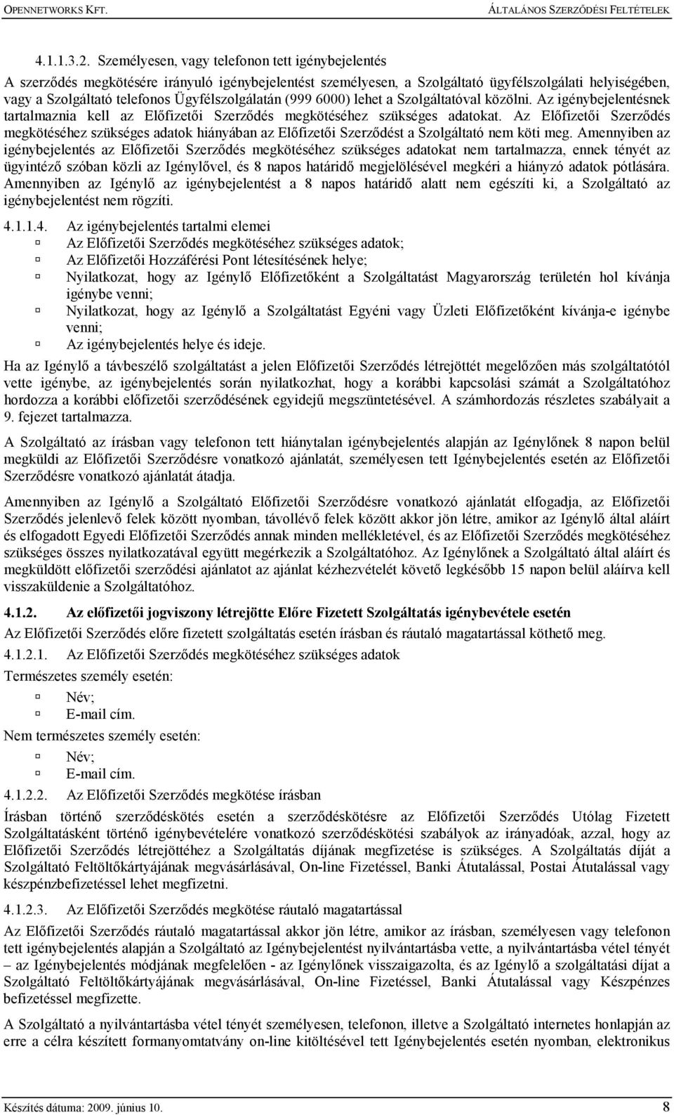 Ügyfélszolgálatán (999 6000) lehet a Szolgáltatóval közölni. Az igénybejelentésnek tartalmaznia kell az Elıfizetıi Szerzıdés megkötéséhez szükséges adatokat.