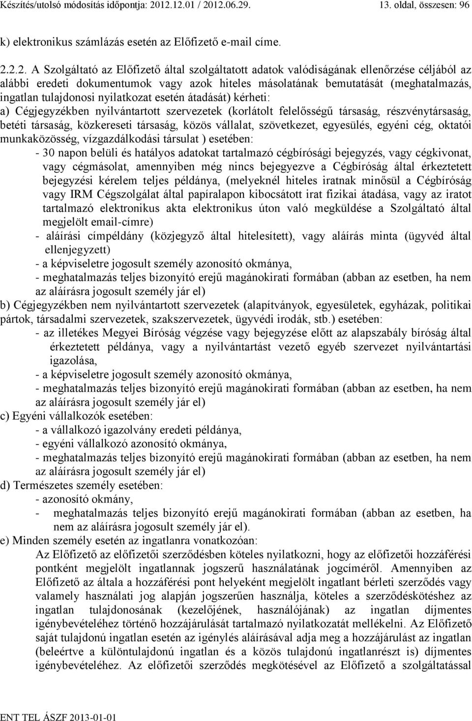 céljából az alábbi eredeti dokumentumok vagy azok hiteles másolatának bemutatását (meghatalmazás, ingatlan tulajdonosi nyilatkozat esetén átadását) kérheti: a) Cégjegyzékben nyilvántartott