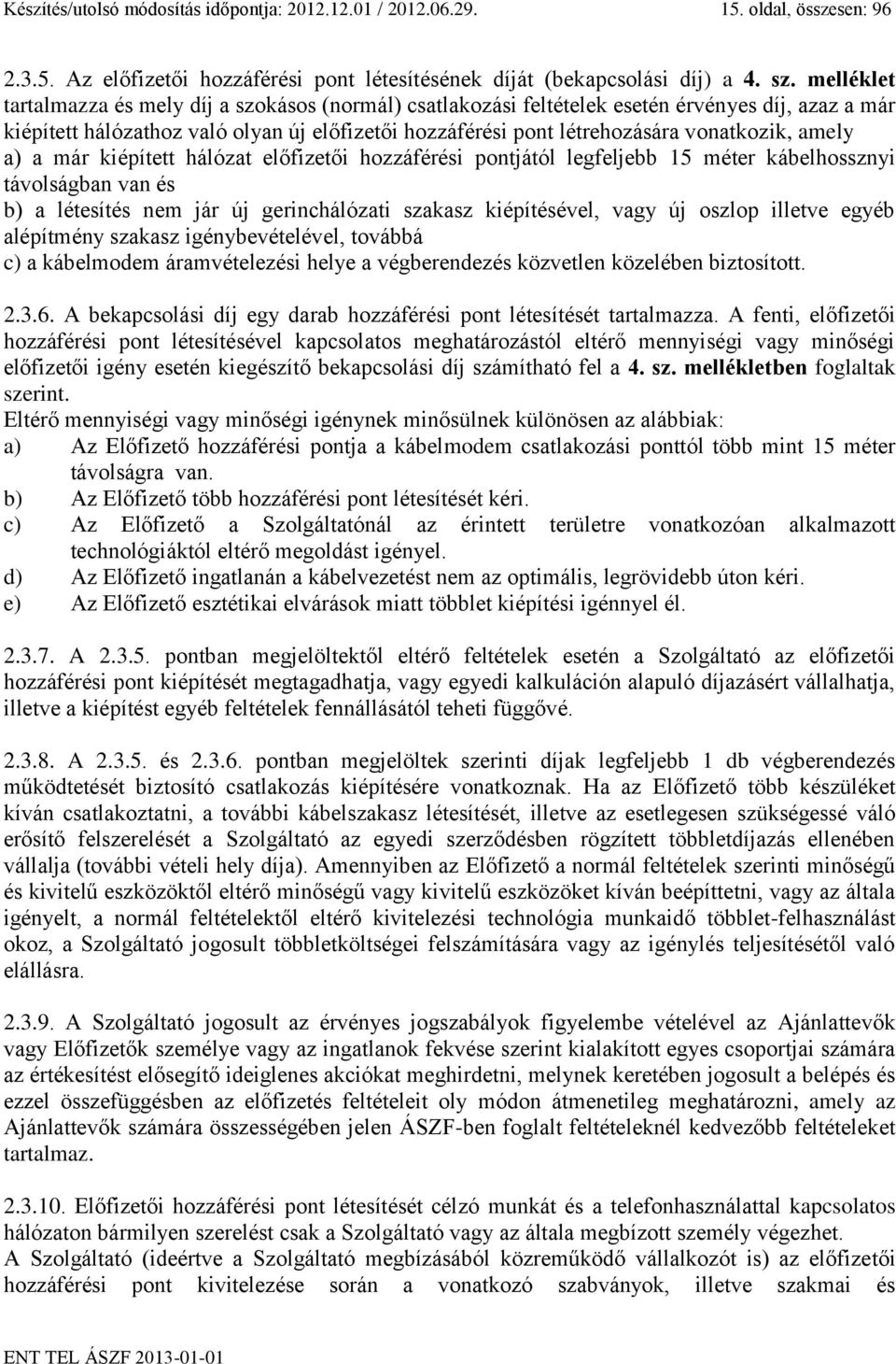 amely a) a már kiépített hálózat előfizetői hozzáférési pontjától legfeljebb 15 méter kábelhossznyi távolságban van és b) a létesítés nem jár új gerinchálózati szakasz kiépítésével, vagy új oszlop