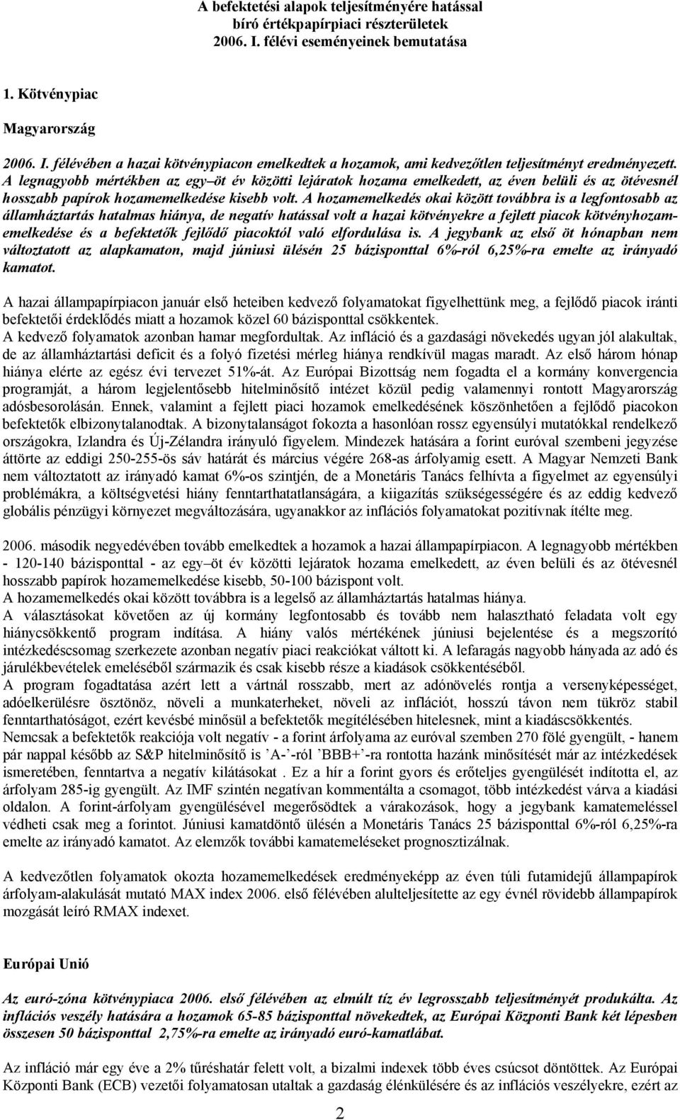 A hozamemelkedés okai között továbbra is a legfontosabb az államháztartás hatalmas hiánya, de negatív hatással volt a hazai kötvényekre a fejlett piacok kötvényhozamemelkedése és a befektetők fejlődő