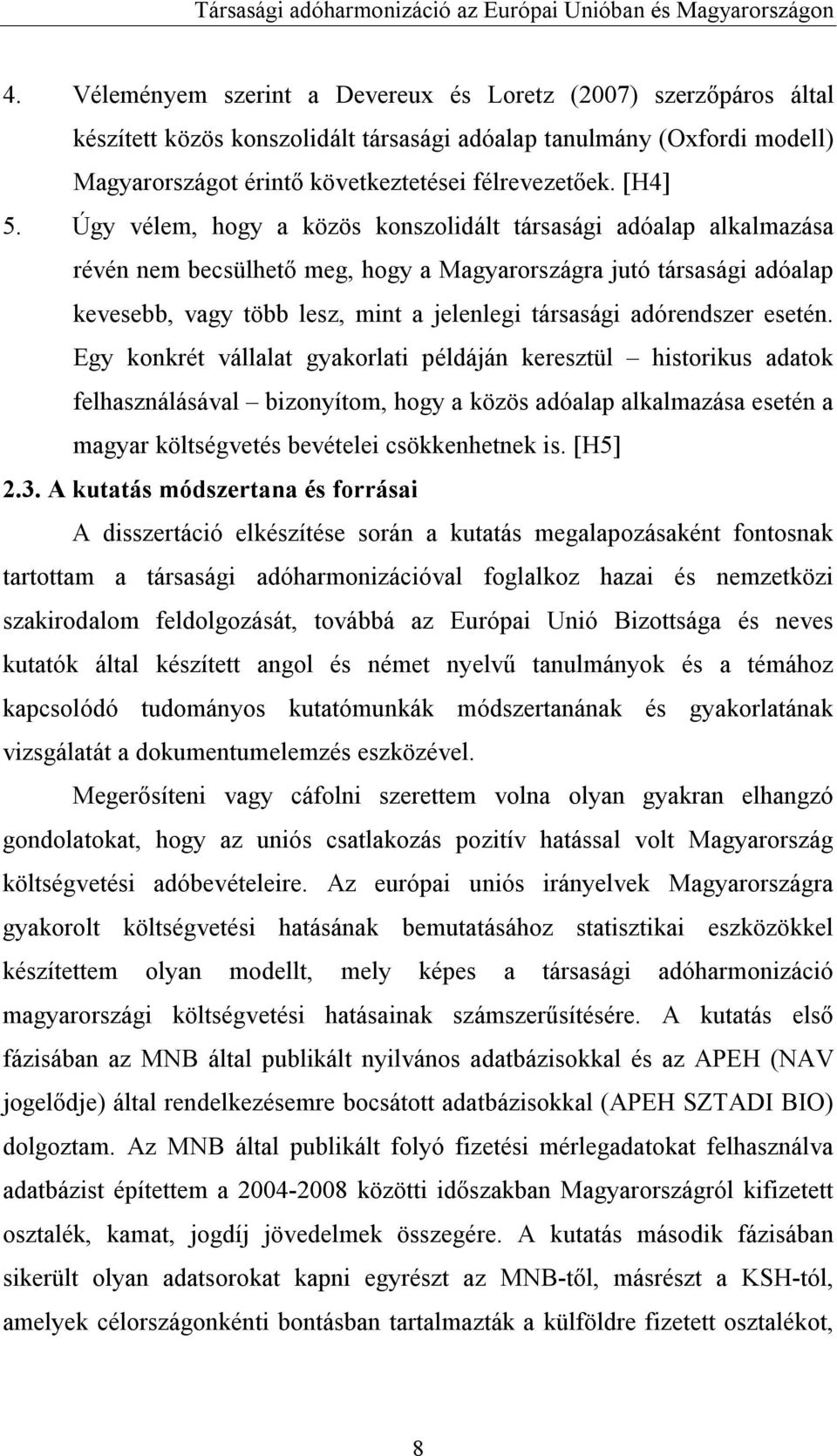 Úgy vélem, hogy a közös konszolidált társasági adóalap alkalmazása révén nem becsülhető meg, hogy a Magyarországra jutó társasági adóalap kevesebb, vagy több lesz, mint a jelenlegi társasági