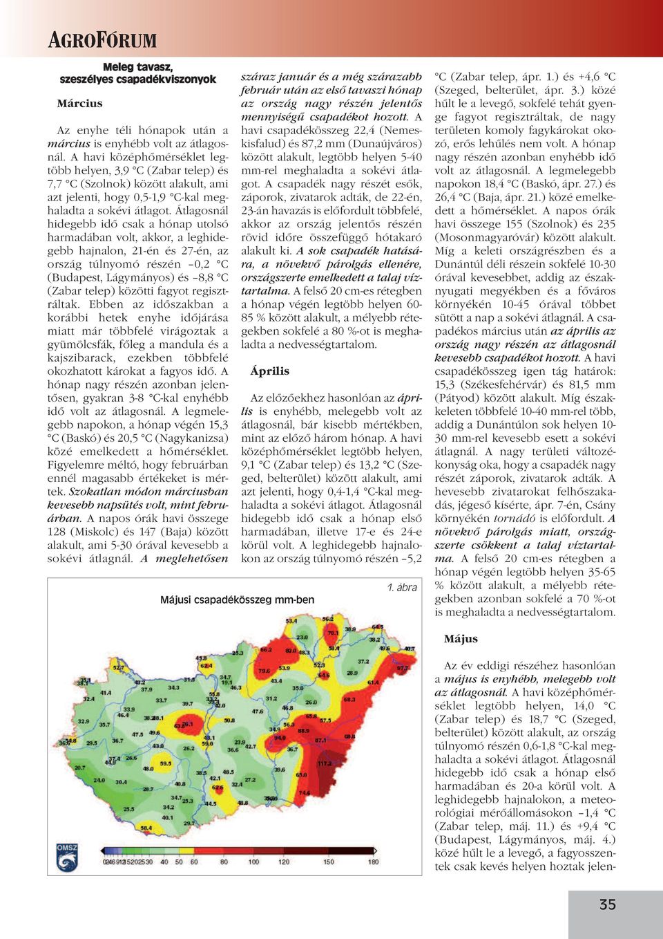 a leghidegebb hajnalon, 21-én és 27-én, az ország túlnyomó részén 0,2 C (Budapest, Lágymányos) és 8,8 C (Zabar telep) közötti fagyot regisztráltak.