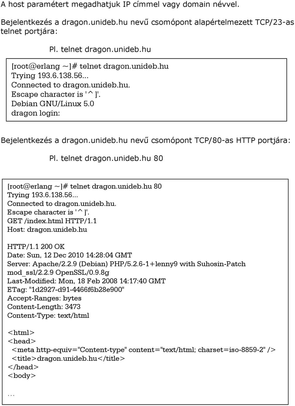 telnet dragon.unideb.hu 80 [root@erlang ~]# telnet dragon.unideb.hu 80 Trying 193.6.138.56... Connected to dragon.unideb.hu. Escape character is '^]'. GET /index.html HTTP/1.1 Host: dragon.unideb.hu HTTP/1.
