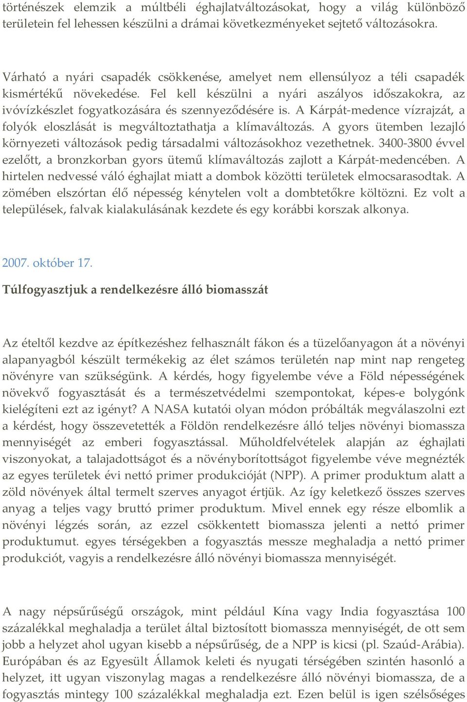 Fel kell készülni a nyári aszályos időszakokra, az ivóvízkészlet fogyatkozására és szennyeződésére is. A Kárpát-medence vízrajzát, a folyók eloszlását is megváltoztathatja a klímaváltozás.