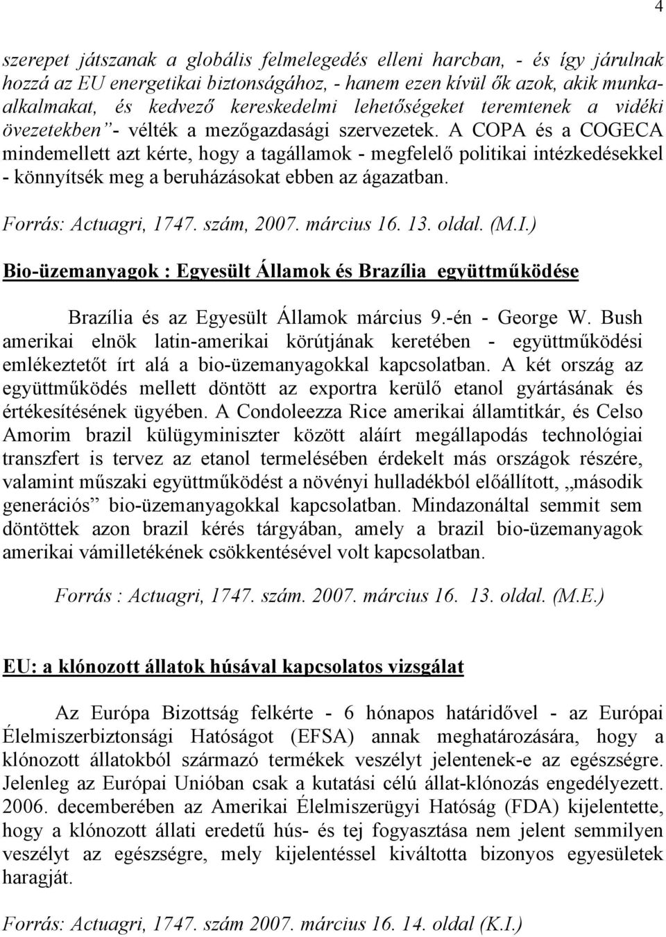 A COPA és a COGECA mindemellett azt kérte, hogy a tagállamok - megfelelő politikai intézkedésekkel - könnyítsék meg a beruházásokat ebben az ágazatban. Forrás: Actuagri, 1747. szám, 2007. március 16.