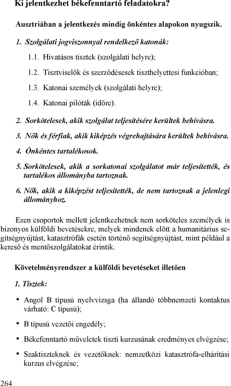 3. Nők és férfiak, akik kiképzés végrehajtására kerültek behívásra. 4. Önkéntes tartalékosok. 5. Sorkötelesek, akik a sorkatonai szolgálatot már teljesítették, és tartalékos állományba tartoznak. 6.