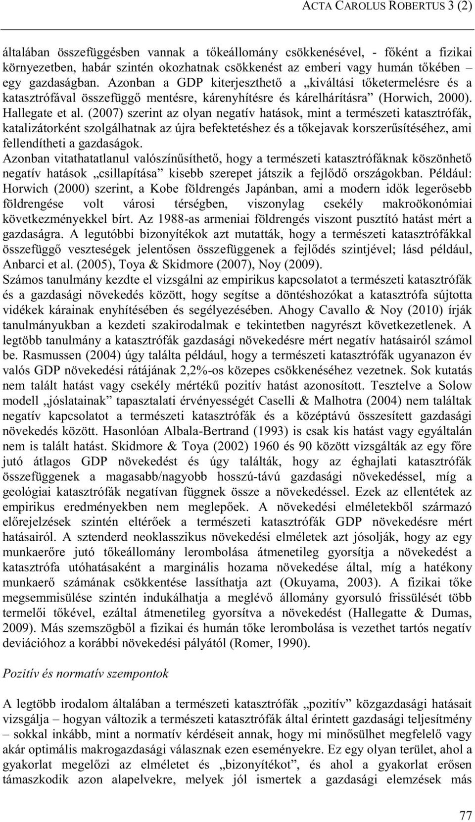 (2007) szerint az olyan negatív hatások, mint a természeti katasztrófák, katalizátorként szolgálhatnak az újra befektetéshez és a tőkejavak korszerűsítéséhez, ami fellendítheti a gazdaságok.