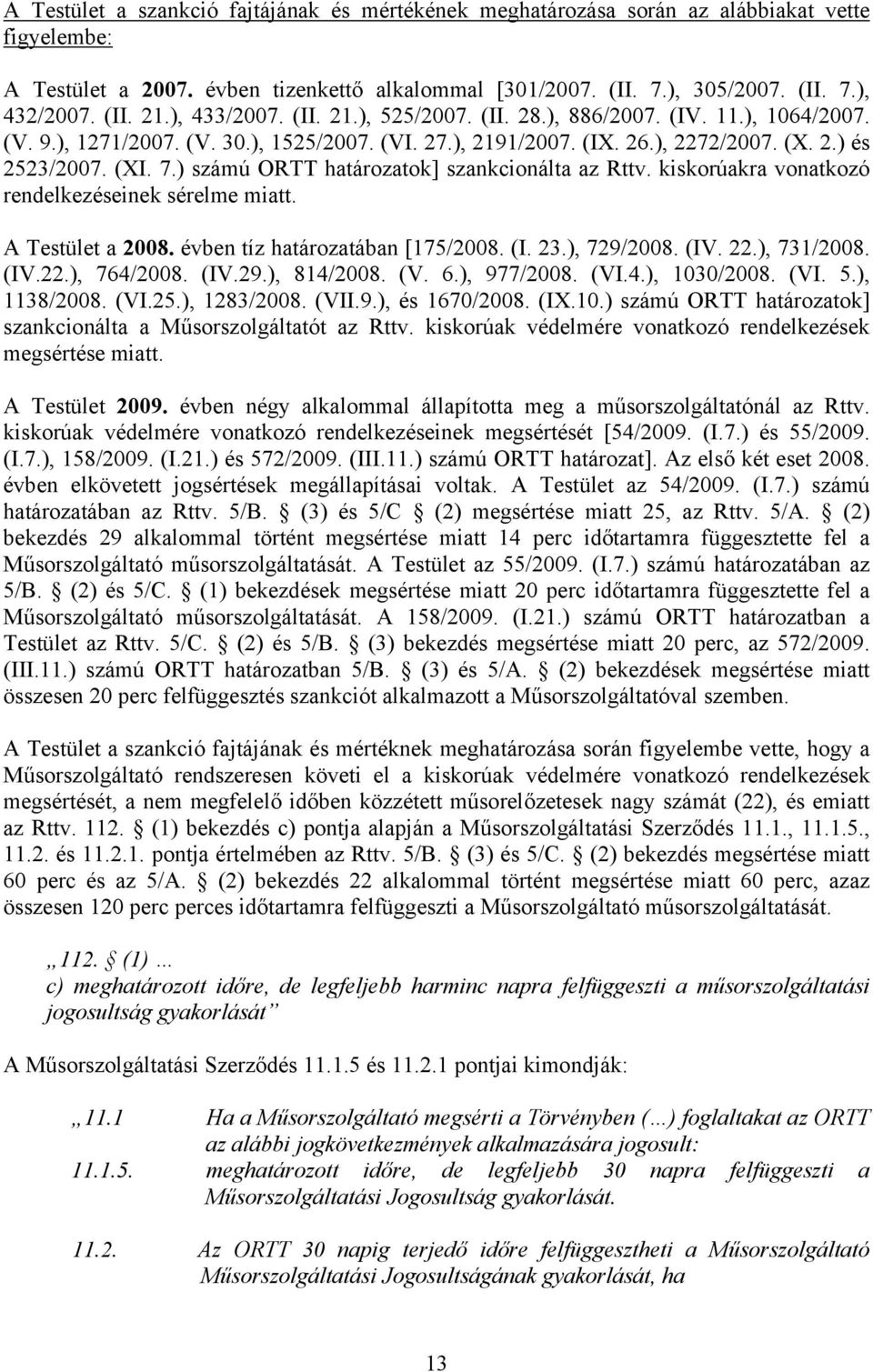 ) számú ORTT határozatok] szankcionálta az Rttv. kiskorúakra vonatkozó rendelkezéseinek sérelme miatt. A Testület a 2008. évben tíz határozatában [175/2008. (I. 23.), 729/2008. (IV. 22.), 731/2008.