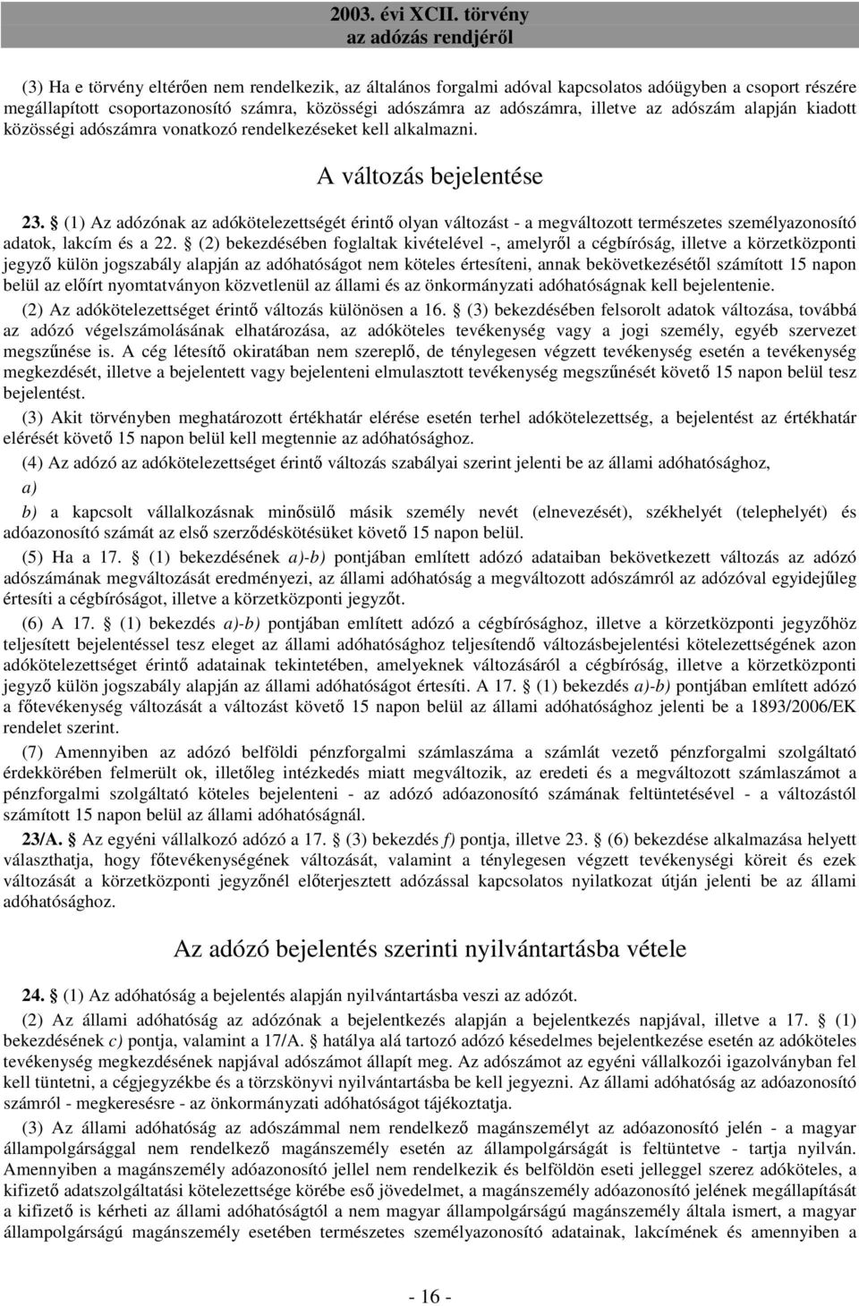 (1) Az adózónak az adókötelezettségét érintı olyan változást - a megváltozott természetes személyazonosító adatok, lakcím és a 22.