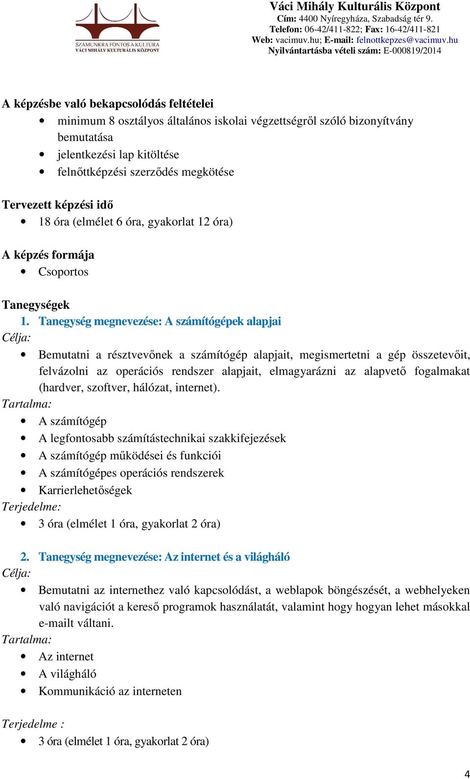 Tanegység megnevezése: A számítógépek alapjai Bemutatni a résztvevőnek a számítógép alapjait, megismertetni a gép összetevőit, felvázolni az operációs rendszer alapjait, elmagyarázni az alapvető